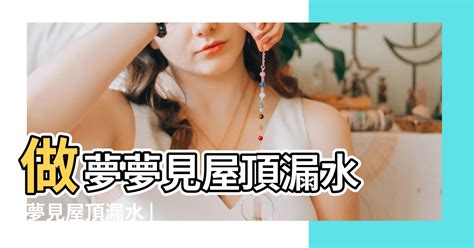 夢見屋內漏水|周公解夢：夢見房子漏水是什麼意思